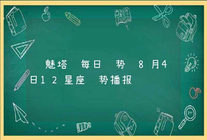 诡魅塔罗每日运势 8月4日12星座运势播报